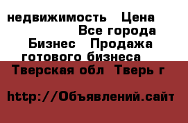 недвижимость › Цена ­ 40 000 000 - Все города Бизнес » Продажа готового бизнеса   . Тверская обл.,Тверь г.